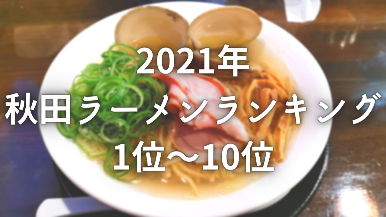 21年 秋田ラーメンランキング1 10位まとめ ラーメン総選挙